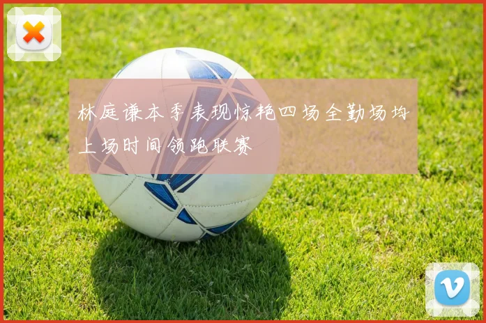 林庭谦本季表现惊艳四场全勤场均上场时间领跑联赛