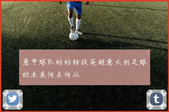 意甲球队纷纷转投英超意大利足球的未来何去何从