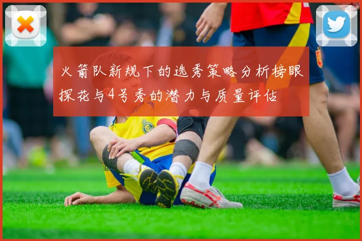 火箭队新规下的选秀策略分析榜眼探花与4号秀的潜力与质量评估