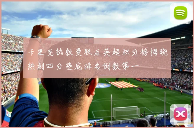 卡里克执教曼联后英超积分榜揭晓热刺四分垫底排名倒数第一