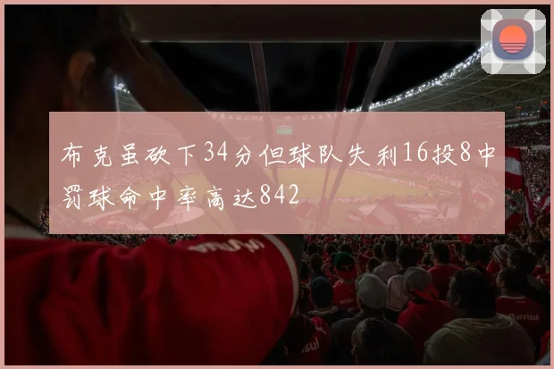 布克虽砍下34分但球队失利16投8中罚球命中率高达842
