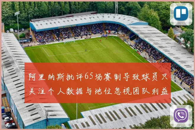 阿里纳斯批评65场赛制导致球员只关注个人数据与地位忽视团队利益