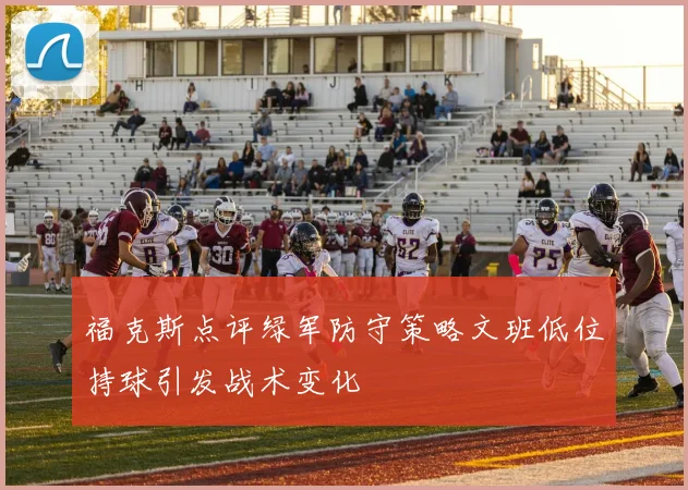 福克斯点评绿军防守策略文班低位持球引发战术变化
