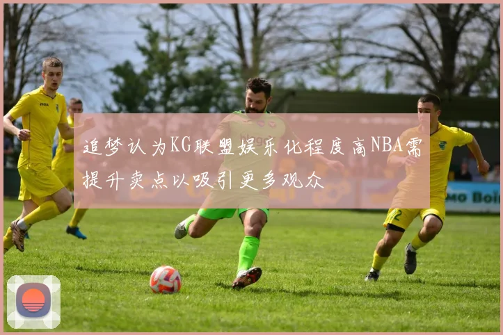 追梦认为KG联盟娱乐化程度高NBA需提升卖点以吸引更多观众
