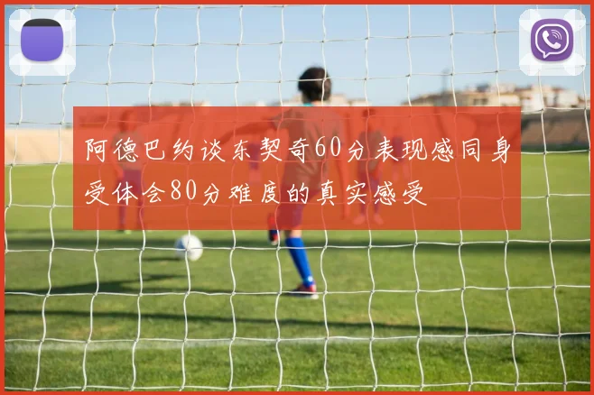 阿德巴约谈东契奇60分表现感同身受体会80分难度的真实感受